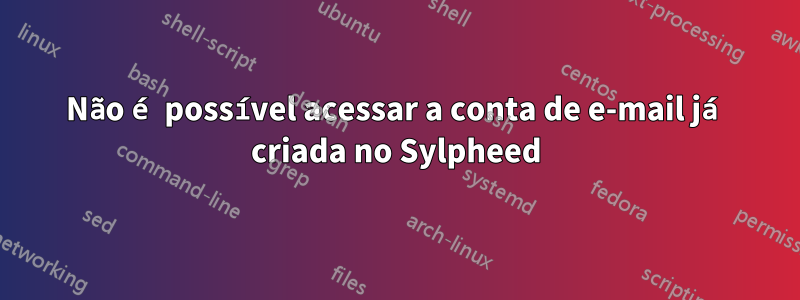 Não é possível acessar a conta de e-mail já criada no Sylpheed