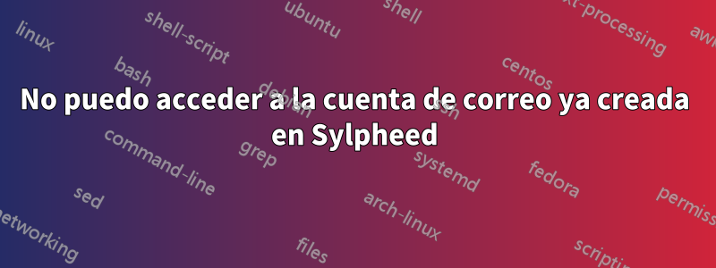 No puedo acceder a la cuenta de correo ya creada en Sylpheed