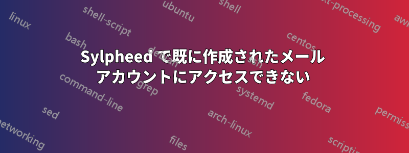 Sylpheed で既に作成されたメール アカウントにアクセスできない