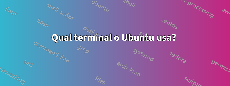 Qual terminal o Ubuntu usa?
