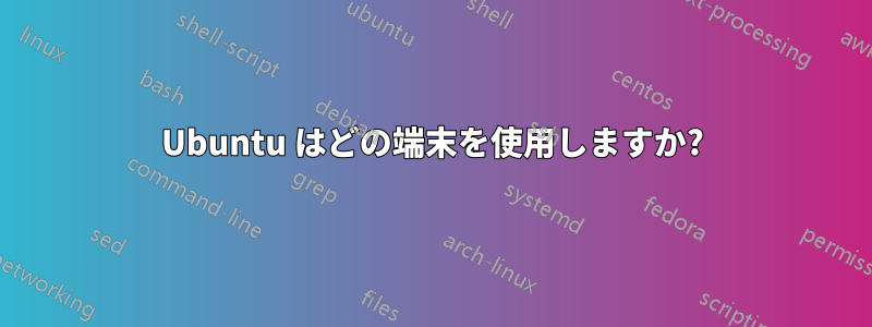 Ubuntu はどの端末を使用しますか?