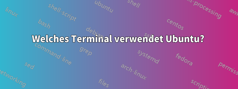 Welches Terminal verwendet Ubuntu?
