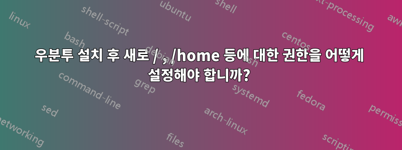 우분투 설치 후 새로 / , /home 등에 대한 권한을 어떻게 설정해야 합니까?