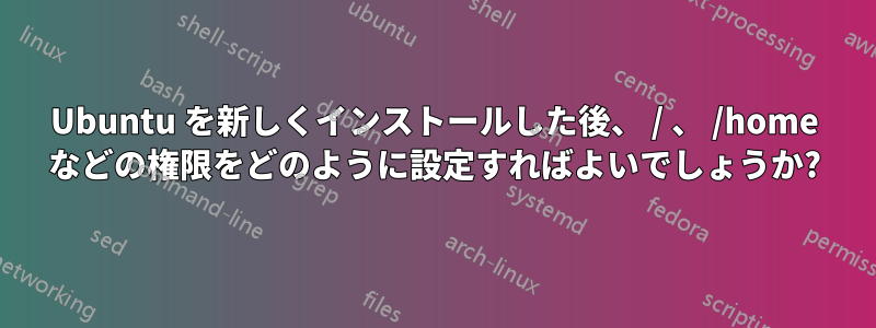 Ubuntu を新しくインストールした後、 / 、 /home などの権限をどのように設定すればよいでしょうか?