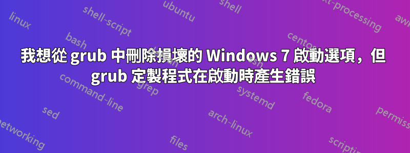 我想從 grub 中刪除損壞的 Windows 7 啟動選項，但 grub 定製程式在啟動時產生錯誤