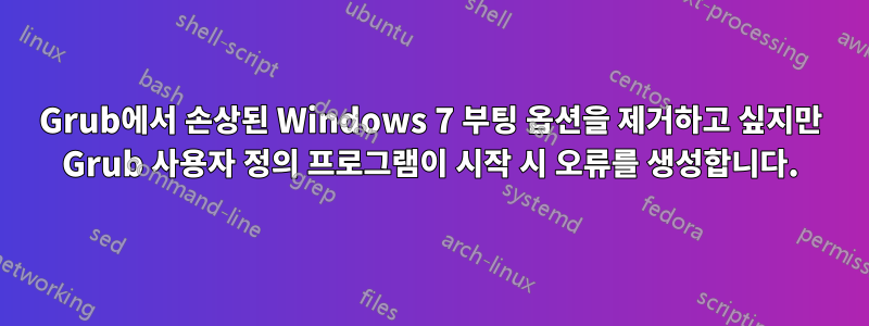 Grub에서 손상된 Windows 7 부팅 옵션을 제거하고 싶지만 Grub 사용자 정의 프로그램이 시작 시 오류를 생성합니다.