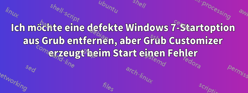 Ich möchte eine defekte Windows 7-Startoption aus Grub entfernen, aber Grub Customizer erzeugt beim Start einen Fehler
