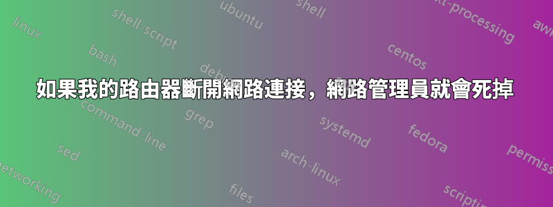 如果我的路由器斷開網路連接，網路管理員就會死掉