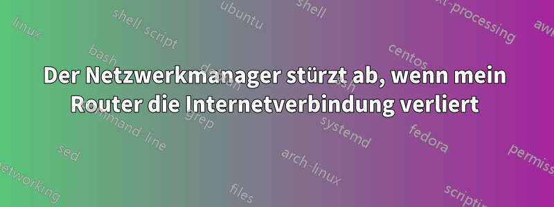Der Netzwerkmanager stürzt ab, wenn mein Router die Internetverbindung verliert