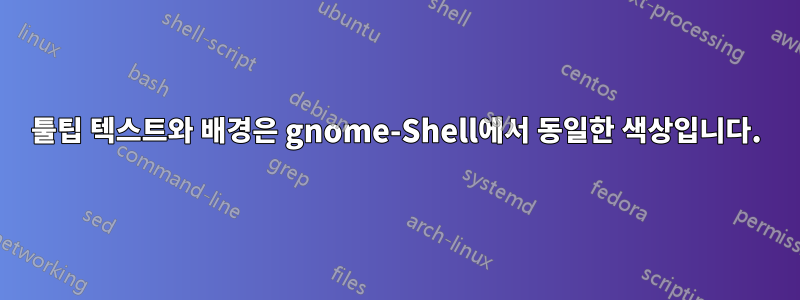 툴팁 텍스트와 배경은 gnome-Shell에서 동일한 색상입니다.