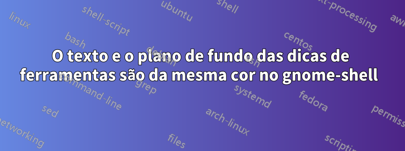O texto e o plano de fundo das dicas de ferramentas são da mesma cor no gnome-shell 