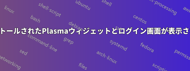 インストールされたPlasmaウィジェットとログイン画面が表示されない