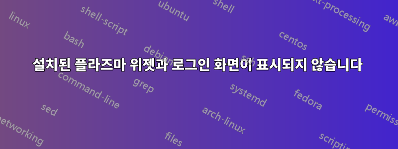 설치된 플라즈마 위젯과 로그인 화면이 표시되지 않습니다