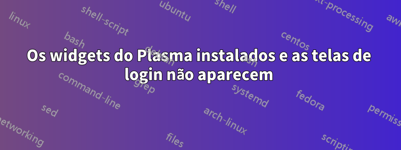 Os widgets do Plasma instalados e as telas de login não aparecem