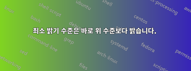 최소 밝기 수준은 바로 위 수준보다 밝습니다.