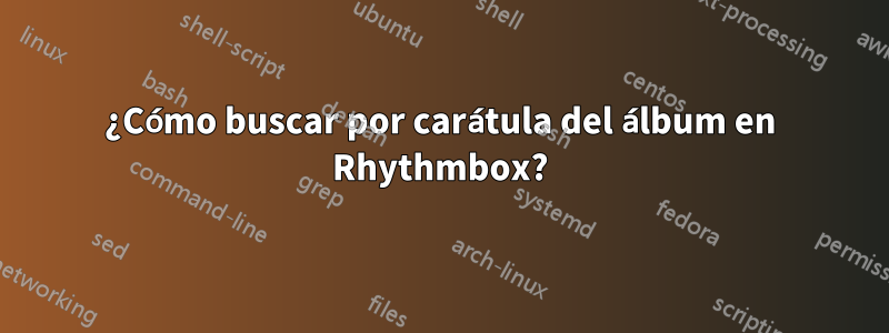 ¿Cómo buscar por carátula del álbum en Rhythmbox?