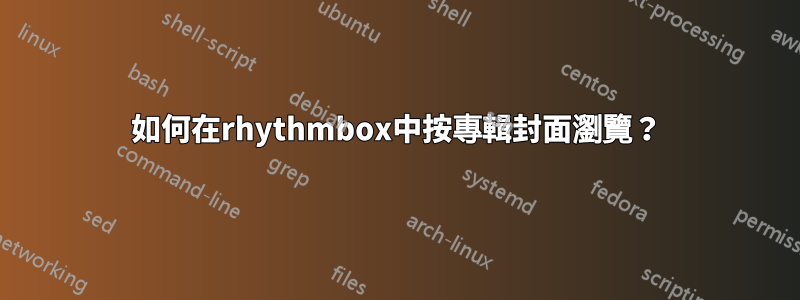 如何在rhythmbox中按專輯封面瀏覽?