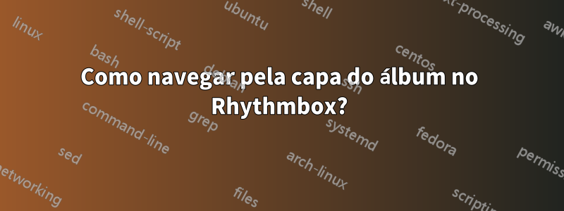 Como navegar pela capa do álbum no Rhythmbox?