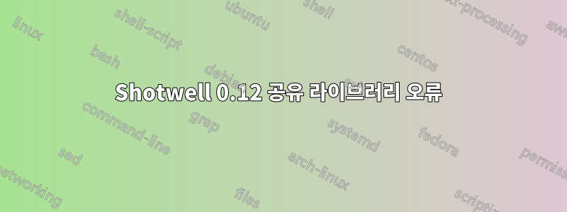 Shotwell 0.12 공유 라이브러리 오류 