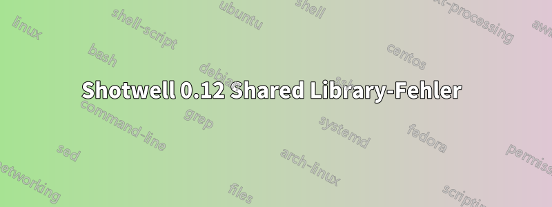 Shotwell 0.12 Shared Library-Fehler 
