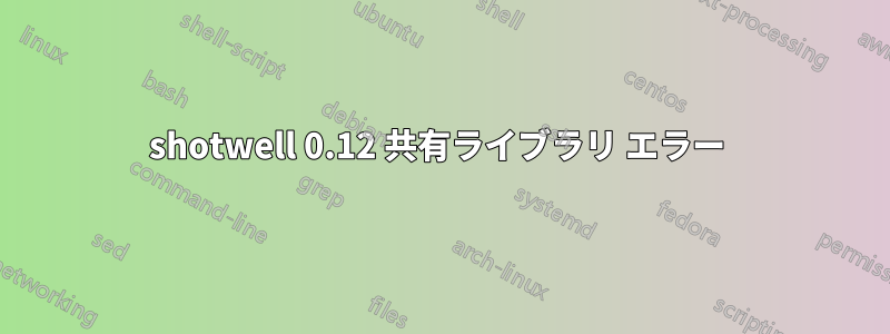 shotwell 0.12 共有ライブラリ エラー 