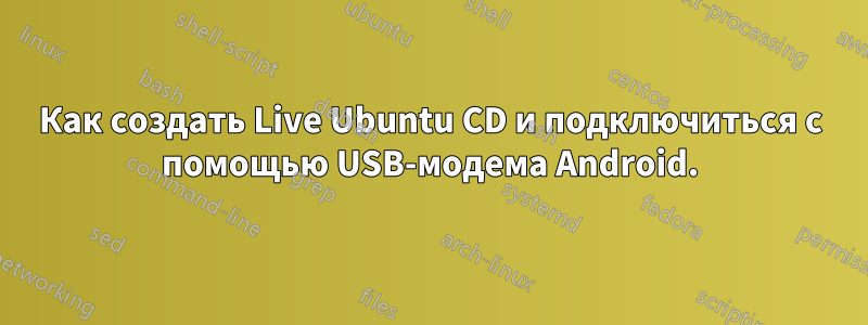 Как создать Live Ubuntu CD и подключиться с помощью USB-модема Android.