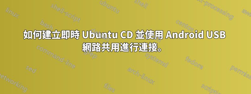 如何建立即時 Ubuntu CD 並使用 Android USB 網路共用進行連接。