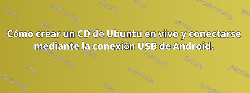 Cómo crear un CD de Ubuntu en vivo y conectarse mediante la conexión USB de Android.