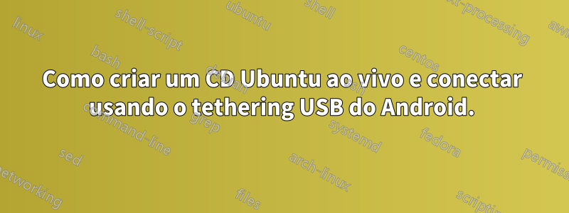 Como criar um CD Ubuntu ao vivo e conectar usando o tethering USB do Android.