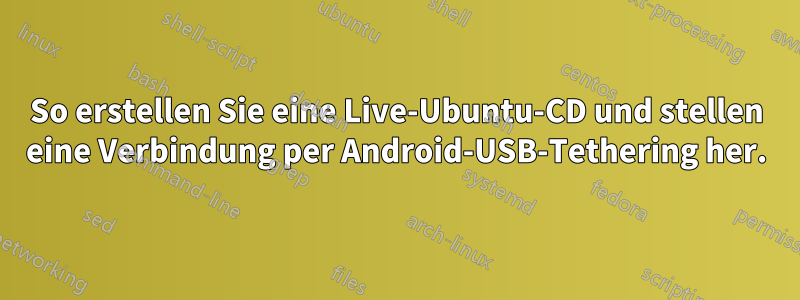 So erstellen Sie eine Live-Ubuntu-CD und stellen eine Verbindung per Android-USB-Tethering her.