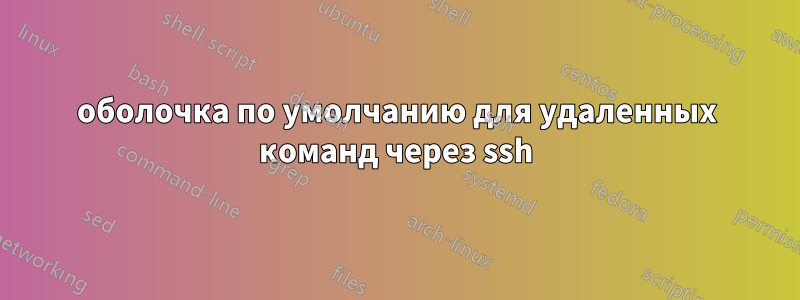 оболочка по умолчанию для удаленных команд через ssh