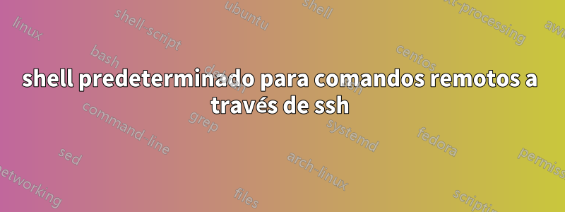 shell predeterminado para comandos remotos a través de ssh