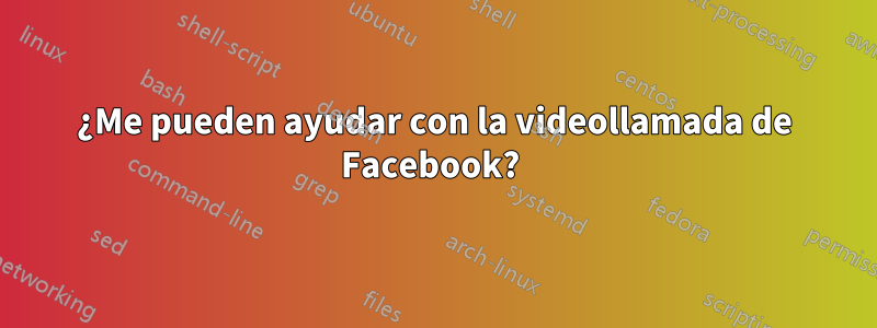 ¿Me pueden ayudar con la videollamada de Facebook?