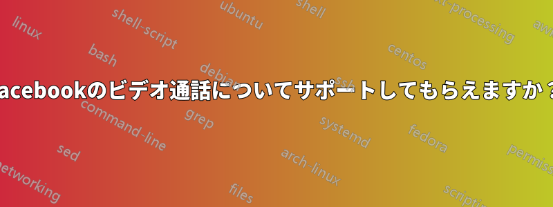 Facebookのビデオ通話についてサポートしてもらえますか？