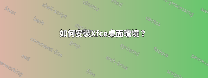 如何安裝Xfce桌面環境？