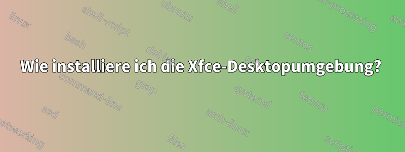Wie installiere ich die Xfce-Desktopumgebung?