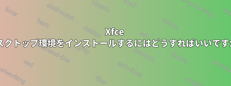 Xfce デスクトップ環境をインストールするにはどうすればいいですか?