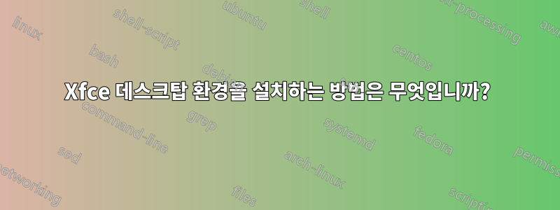 Xfce 데스크탑 환경을 설치하는 방법은 무엇입니까?