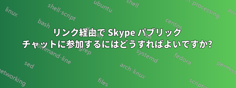リンク経由で Skype パブリック チャットに参加するにはどうすればよいですか?