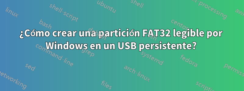 ¿Cómo crear una partición FAT32 legible por Windows en un USB persistente?
