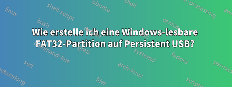 Wie erstelle ich eine Windows-lesbare FAT32-Partition auf Persistent USB?