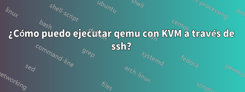 ¿Cómo puedo ejecutar qemu con KVM a través de ssh?
