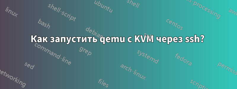 Как запустить qemu с KVM через ssh?