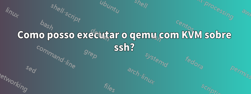 Como posso executar o qemu com KVM sobre ssh?