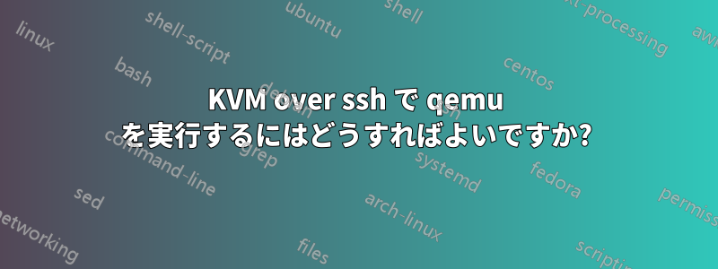 KVM over ssh で qemu を実行するにはどうすればよいですか?