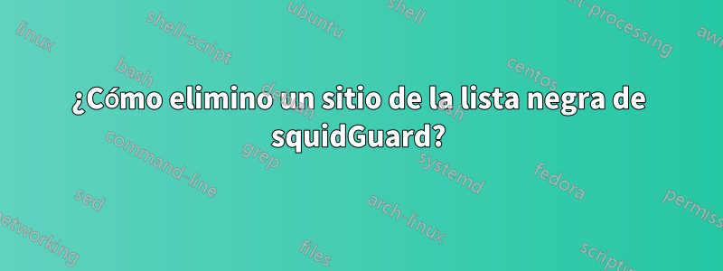 ¿Cómo elimino un sitio de la lista negra de squidGuard?