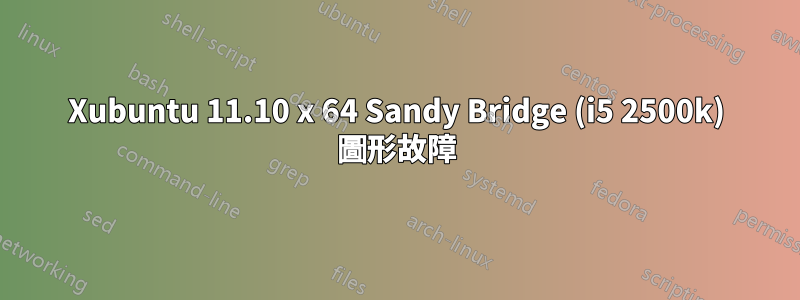 Xubuntu 11.10 x 64 Sandy Bridge (i5 2500k) 圖形故障