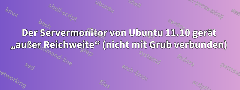 Der Servermonitor von Ubuntu 11.10 gerät „außer Reichweite“ (nicht mit Grub verbunden)