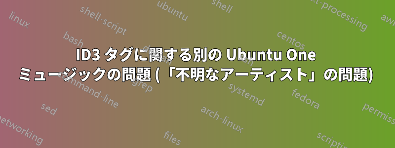 ID3 タグに関する別の Ubuntu One ミュージックの問題 (「不明なアーティスト」の問題)
