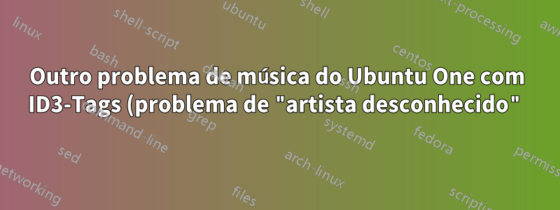 Outro problema de música do Ubuntu One com ID3-Tags (problema de "artista desconhecido")